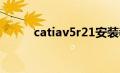 catiav5r21安装教程（catiav5）