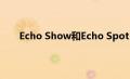 Echo Show和Echo Spot 你应该买哪种智能显示器