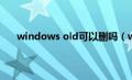 windows old可以删吗（windows old可以删除吗）