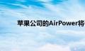 苹果公司的AirPower将于3月底展示其最新产品