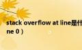 stack overflow at line是什么意思（stack overflow at line 0）