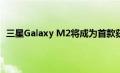 三星Galaxy M2将成为首款获得缺口显示的三星智能手机