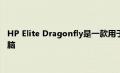 HP Elite Dragonfly是一款用于商务人士的2合1可转换笔记本电脑