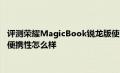 评测荣耀MagicBook锐龙版使用体验如何以及华硕畅370骁龙本便携性怎么样