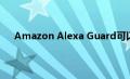 Amazon Alexa Guard可以保护您免受入侵者的侵害