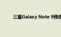 三星Galaxy Note 9预告片指出电池续航力出色