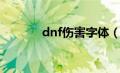 dnf伤害字体（dnf伤害字体）