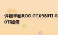 评测华硕ROG GTX980TI Gold Edition怎么样以及GTX960Ti如何