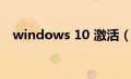 windows 10 激活（windows 10 激活）