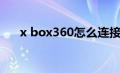 x box360怎么连接网络（x box360）
