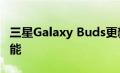 三星Galaxy Buds更新增加了较新Buds 的功能