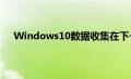 Windows10数据收集在下一个重大更新中将更加透明