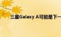 三星Galaxy A可能是下一款获得Bixby按钮的手机