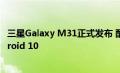 三星Galaxy M31正式发布 配备四摄 6000mAh电池和Android 10
