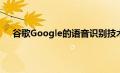 谷歌Google的语音识别技术增加了对30种语言的支持