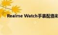 Realme Watch手表配备彩色触摸屏和160mAh电池