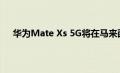 华为Mate Xs 5G将在马来西亚发布 价格为RM11111