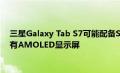 三星Galaxy Tab S7可能配备Snapdragon 865+芯片组并且没有AMOLED显示屏