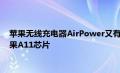 苹果无线充电器AirPower又有新消息 无线充电器搭载了一颗苹果A11芯片