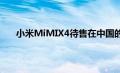 小米MiMIX4待售在中国的价格为19999元即将到来