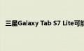 三星Galaxy Tab S7 Lite可能有两种型号的屏幕尺寸不同