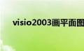 visio2003画平面图（visio2003密钥）