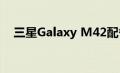 三星Galaxy M42配备了一块巨大的电池