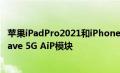 苹果iPadPro2021和iPhone 13可能配备苹果制造的mmWave 5G AiP模块