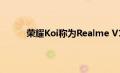 荣耀Koi称为Realme V15将于1月7日正式到货