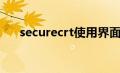 securecrt使用界面（securecrt使用）