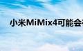 小米MiMix4可能会在今年晚些时候推出
