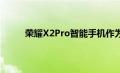 荣耀X2Pro智能手机作为新的旗舰手机抵达亚洲