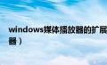 windows媒体播放器的扩展名是什么（windows媒体播放器）