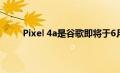 Pixel 4a是谷歌即将于6月份推出的最新中端机型