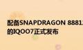 配备SNAPDRAGON 888120HZ刷新率和120W快速充电的IQOO7正式发布