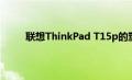 联想ThinkPad T15p的塑料外壳让我们感到惊讶